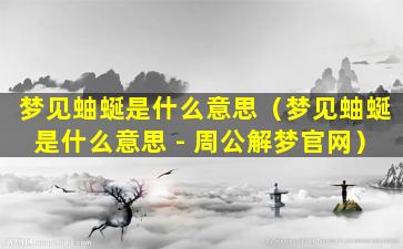 梦见蚰蜒是什么意思（梦见蚰蜒是什么意思 - 周公解梦官网）